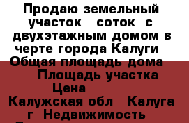 Продаю земельный участок 6 соток, с двухэтажным домом в черте города Калуги › Общая площадь дома ­ 150 › Площадь участка ­ 600 › Цена ­ 1 100 000 - Калужская обл., Калуга г. Недвижимость » Дома, коттеджи, дачи продажа   